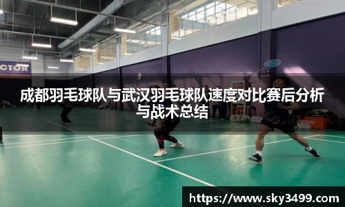 成都羽毛球队与武汉羽毛球队速度对比赛后分析与战术总结