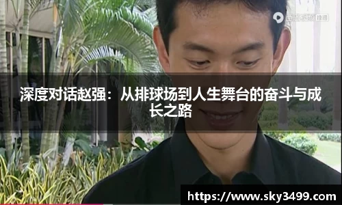 深度对话赵强：从排球场到人生舞台的奋斗与成长之路